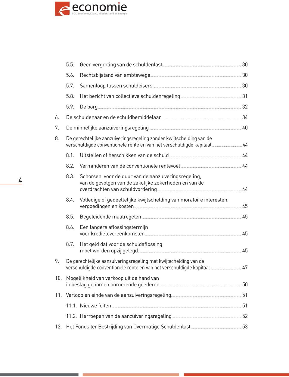 De gerechtelijke aanzuiveringsregeling zonder kwijtschelding van de verschuldigde conventionele rente en van het verschuldigde kapitaal...44 8.1. Uitstellen of herschikken van de schuld...44 8.2.