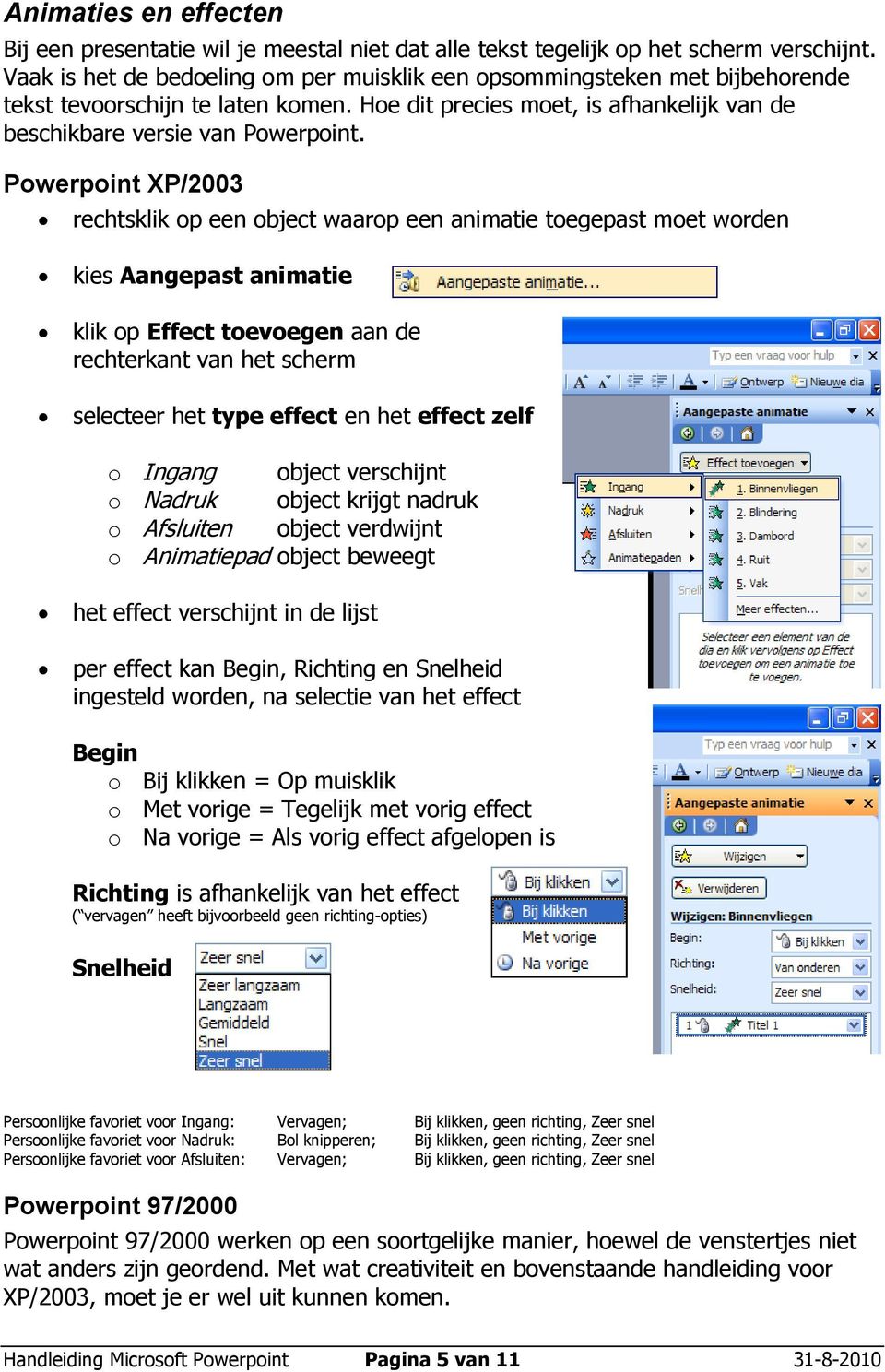 Powerpoint XP/2003 rechtsklik op een object waarop een animatie toegepast moet worden kies Aangepast animatie klik op Effect toevoegen aan de rechterkant van het scherm selecteer het type effect en