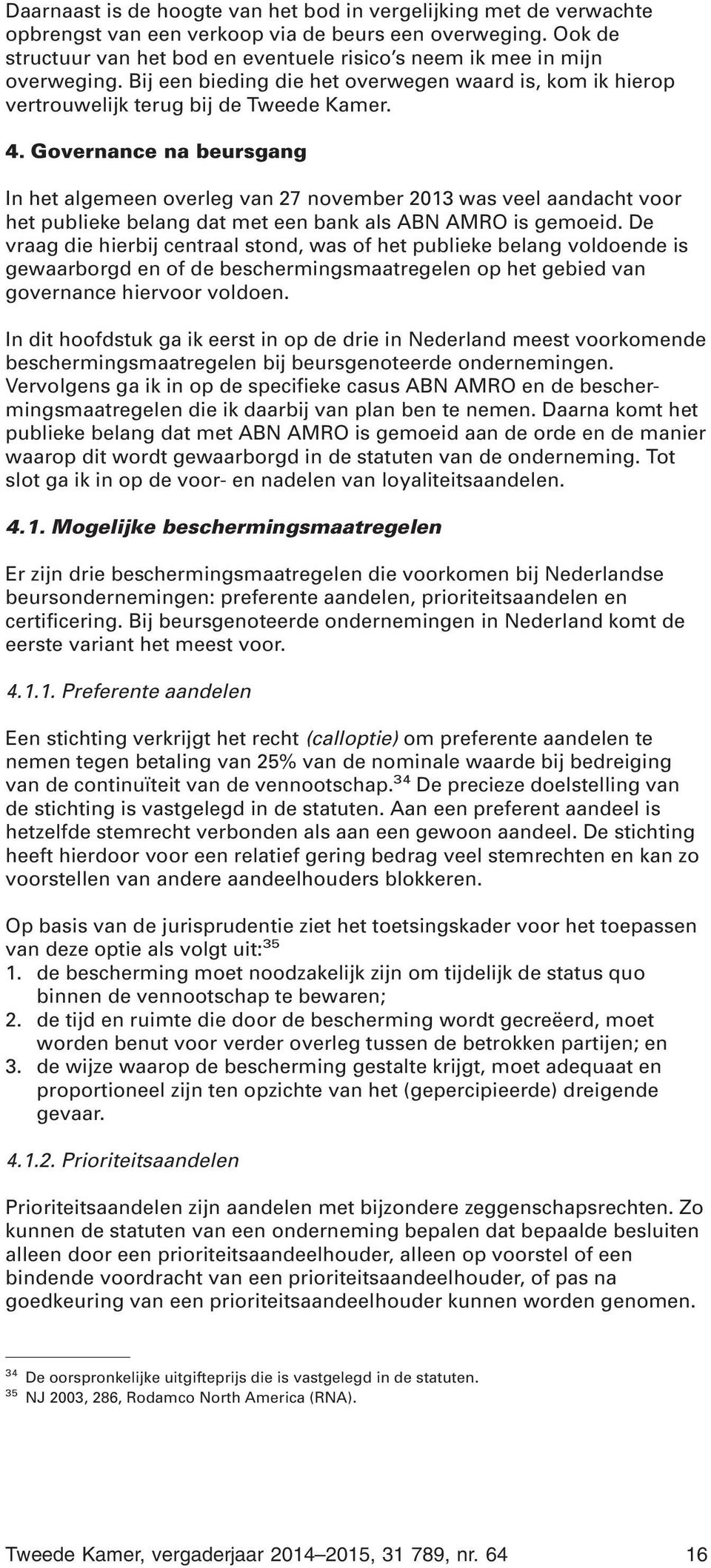 Governance na beursgang In het algemeen overleg van 27 november 2013 was veel aandacht voor het publieke belang dat met een bank als ABN AMRO is gemoeid.