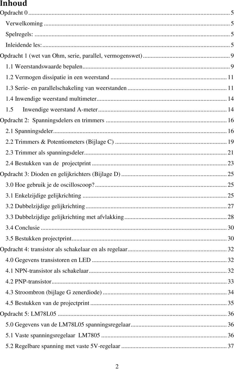 1 Spanningsdeler... 16 2.2 Trimmers & Potentiometers (Bijlage C)... 19 2.3 Trimmer als spanningsdeler... 21 2.4 Bestukken van de projectprint... 23 Opdracht 3: Dioden en gelijkrichters (Bijlage D).