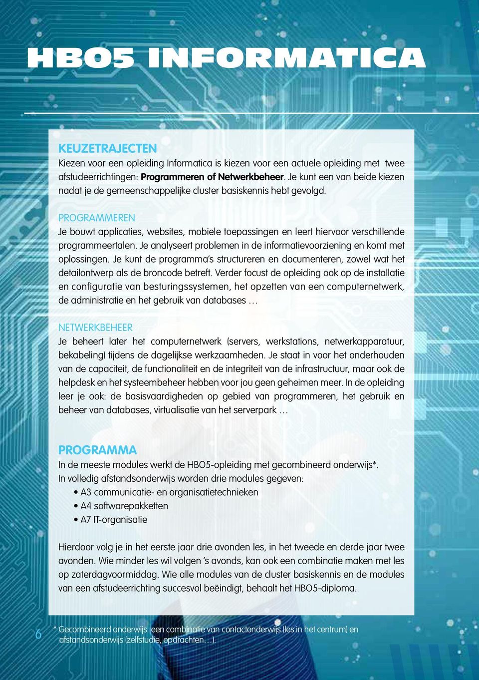 Programmeren Je bouwt applicaties, websites, mobiele toepassingen en leert hiervoor verschillende programmeertalen. Je analyseert problemen in de informatievoorziening en komt met oplossingen.