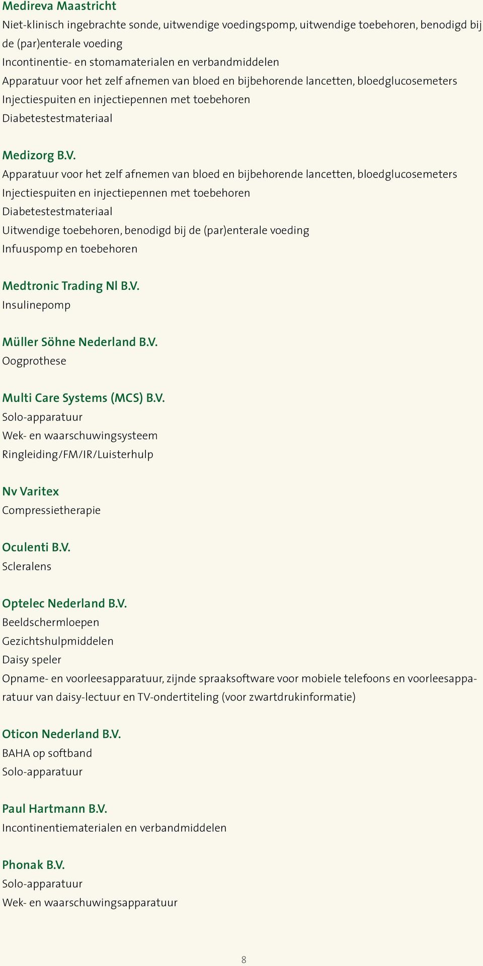 Insulinepomp Müller Söhne Nederland B.V. Oogprothese Multi Care Systems (MCS) B.V. Solo-apparatuur Wek- en waarschuwingsysteem Ringleiding/FM/IR/Luisterhulp Nv Varitex Compressietherapie Oculenti B.V. Scleralens Optelec Nederland B.