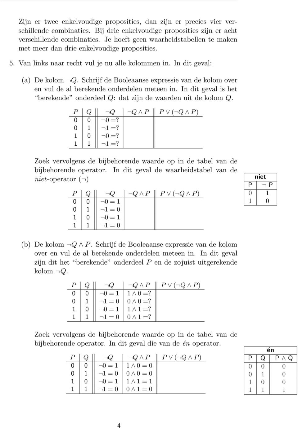 Schrijf de Booleaanse expressie van de kolom over en vul de al berekende onderdelen meteen in. In dit geval is het berekende onderdeel Q: dat zijn de waarden uit de kolom Q. 0 0 0 =? 0 1 1 =? 1 0 0 =?