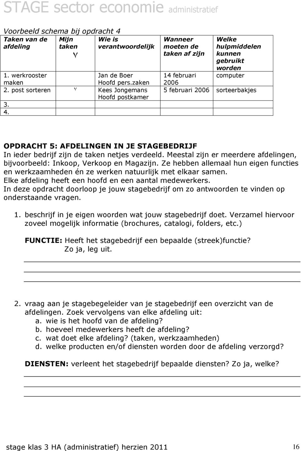 Wanneer moeten de taken af zijn Welke hulpmiddelen kunnen gebruikt worden computer 14 februari 2006 5 februari 2006 sorteerbakjes OPDRACHT 5: AFDELINGEN IN JE STAGEBEDRIJF In ieder bedrijf zijn de