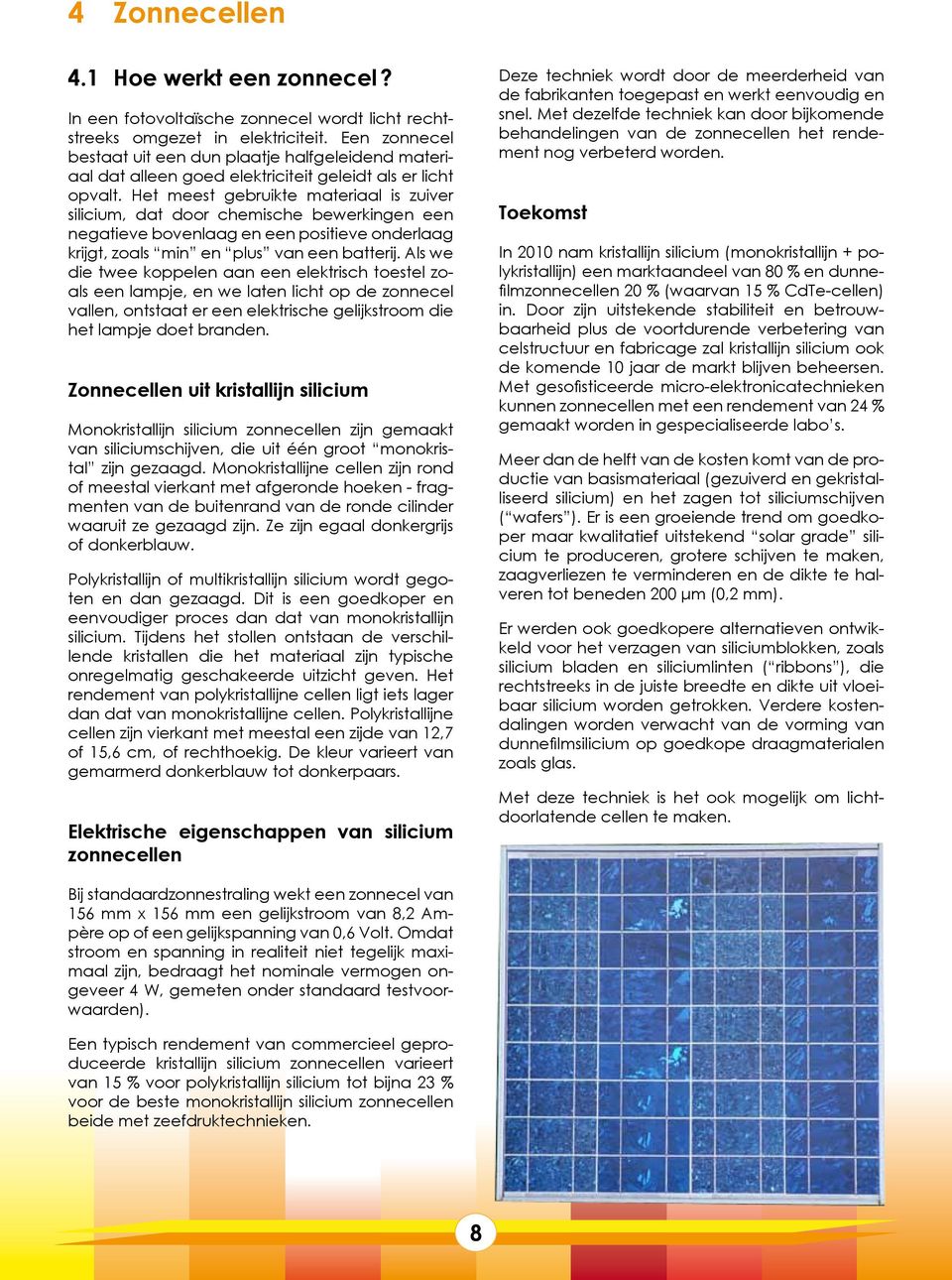 Het meest gebruikte materiaal is zuiver silicium, dat door chemische bewerkingen een negatieve bovenlaag en een positieve onderlaag krijgt, zoals min en plus van een batterij.