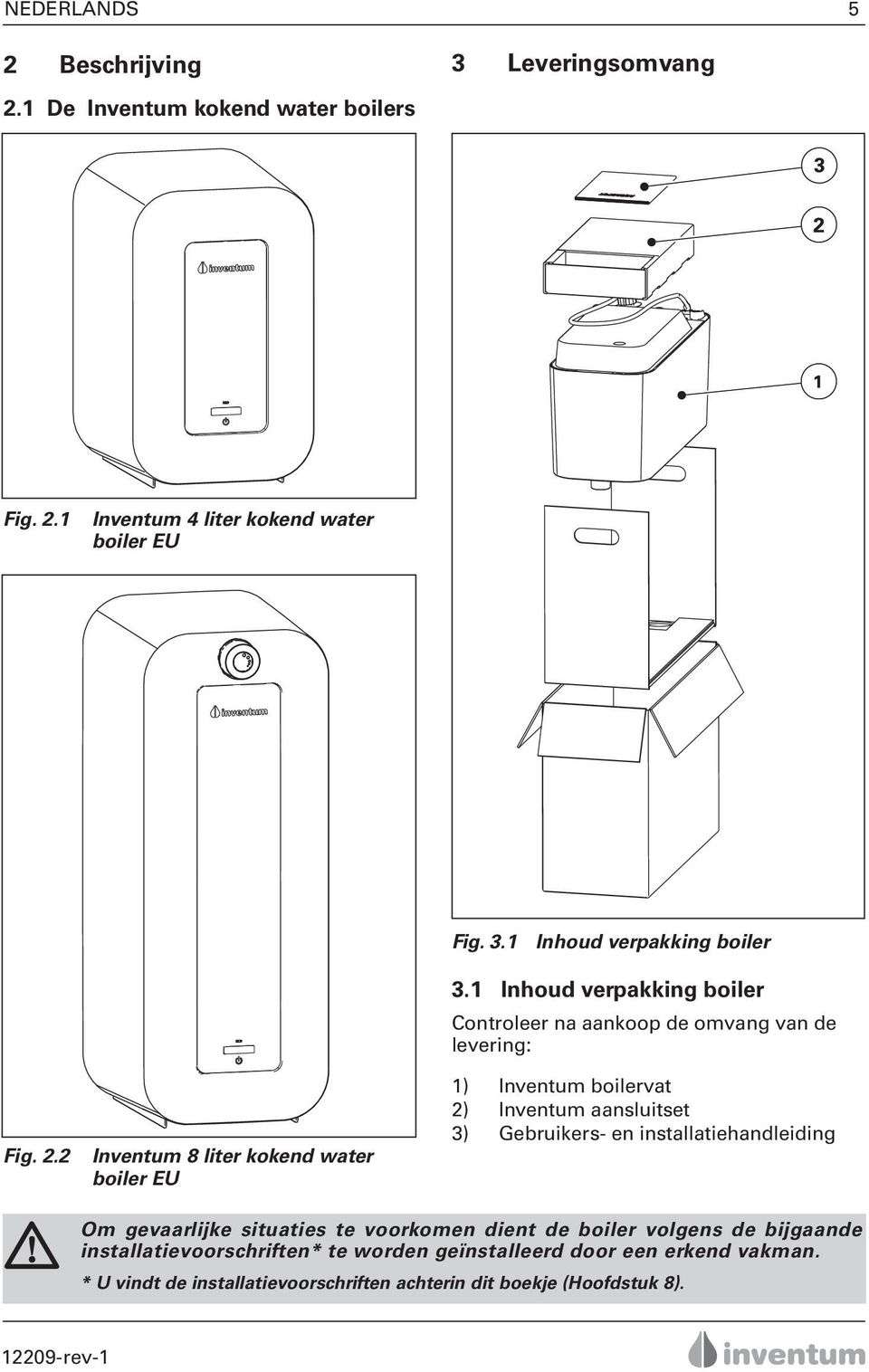 1 Inhoud verpakking boiler Controleer na aankoop de omvang van de levering: 1) Inventum boilervat 2) Inventum aansluitset 3) Gebruikers- en
