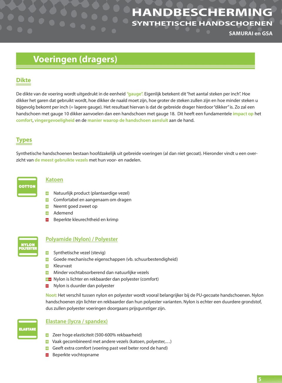 Het resultaat hiervan is dat de gebreide drager hierdoor dikker is. Zo zal een handschoen met gauge 10 dikker aanvoelen dan een handschoen met gauge 18.