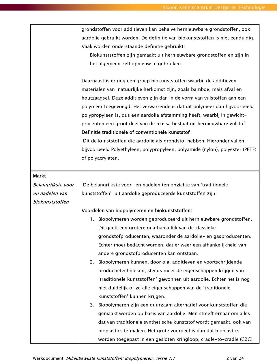 Daarnaast is er nog een groep biokunststoffen waarbij de additieven materialen van natuurlijke herkomst zijn, zoals bamboe, mais afval en houtzaagsel.