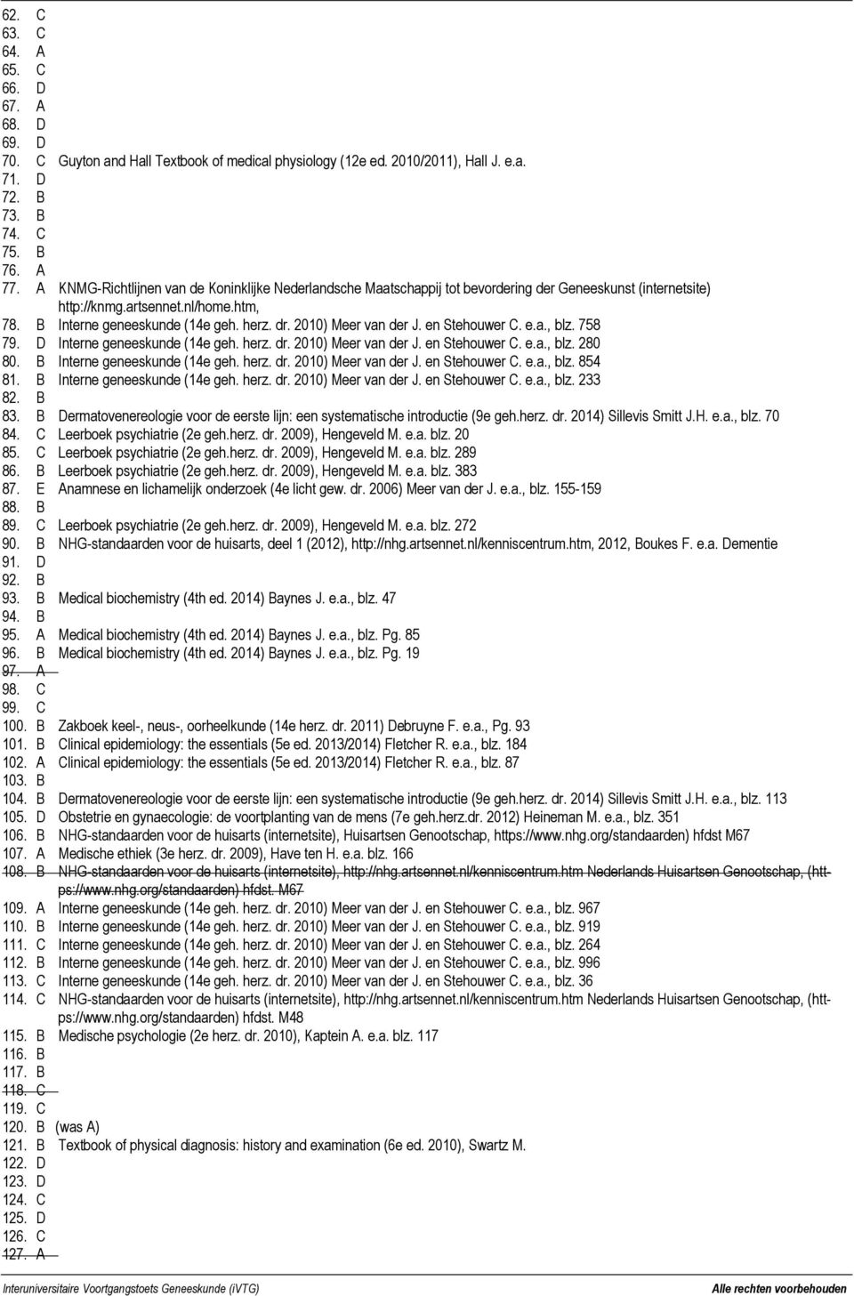 2010) Meer van der J. en Stehouwer C. e.a., blz. 758 79. D Interne geneeskunde (14e geh. herz. dr. 2010) Meer van der J. en Stehouwer C. e.a., blz. 280 80. B Interne geneeskunde (14e geh. herz. dr. 2010) Meer van der J. en Stehouwer C. e.a., blz. 854 81.