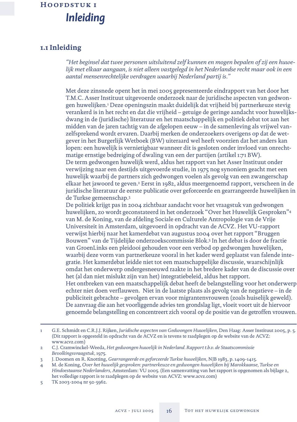 mensenrechtelijke verdragen waarbij Nederland partij is. Met deze zinsnede opent het in mei 2005 gepresenteerde eindrapport van het door het T.M.C.