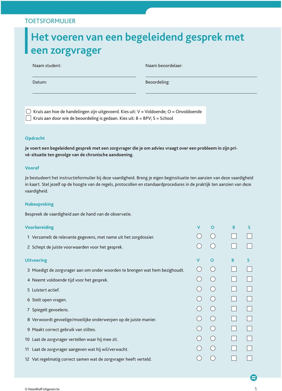 Kies uit: V = Voldoende; O = Onvoldoende Kruis aan door wie de beoordeling is gedaan.