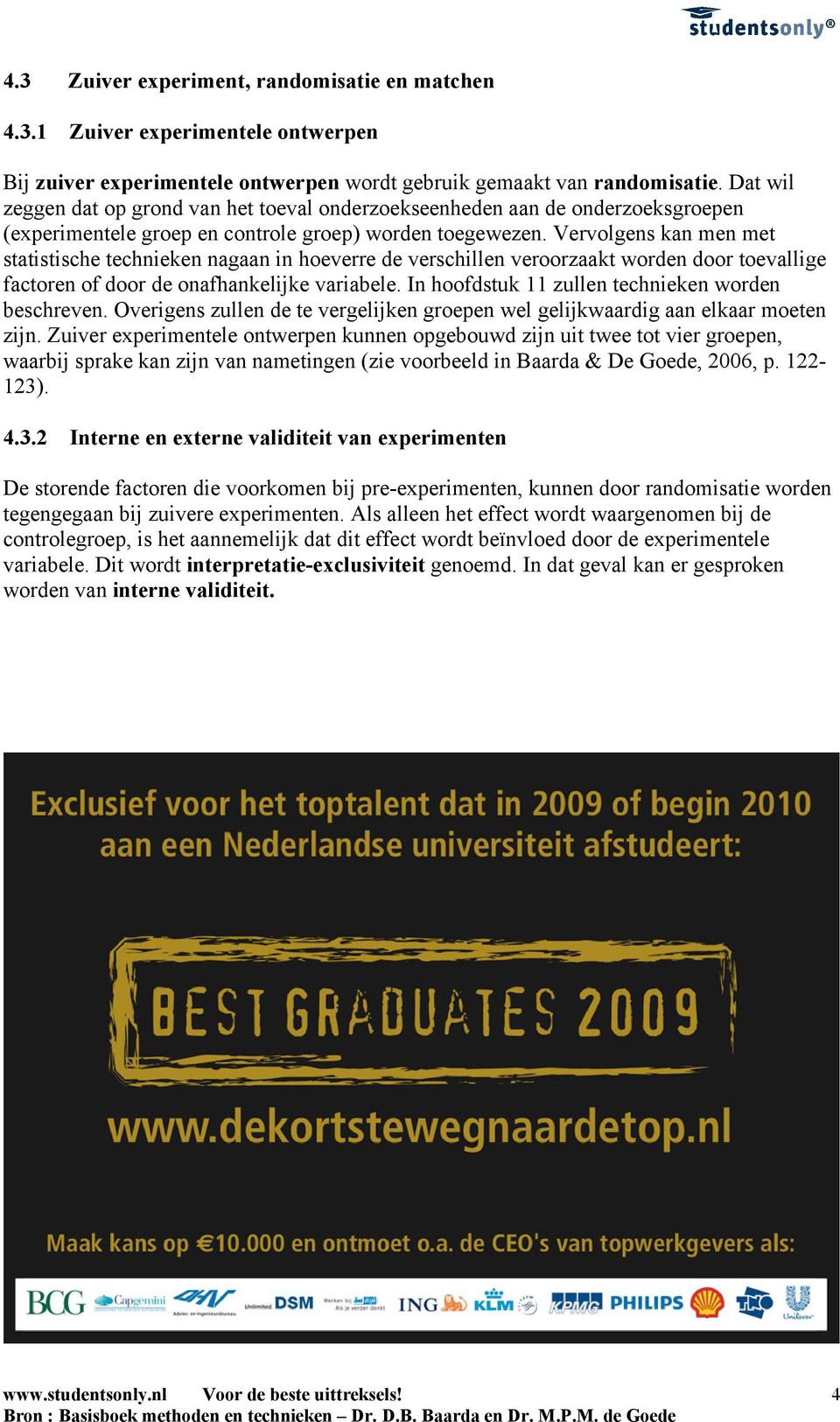 Vervolgens kan men met statistische technieken nagaan in hoeverre de verschillen veroorzaakt worden door toevallige factoren of door de onafhankelijke variabele.