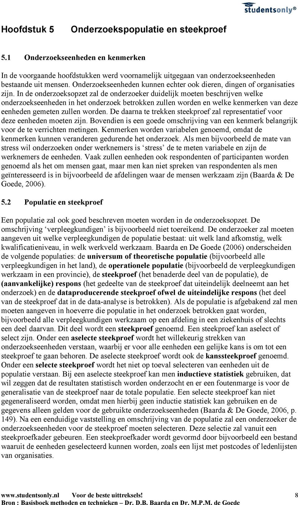 In de onderzoeksopzet zal de onderzoeker duidelijk moeten beschrijven welke onderzoekseenheden in het onderzoek betrokken zullen worden en welke kenmerken van deze eenheden gemeten zullen worden.