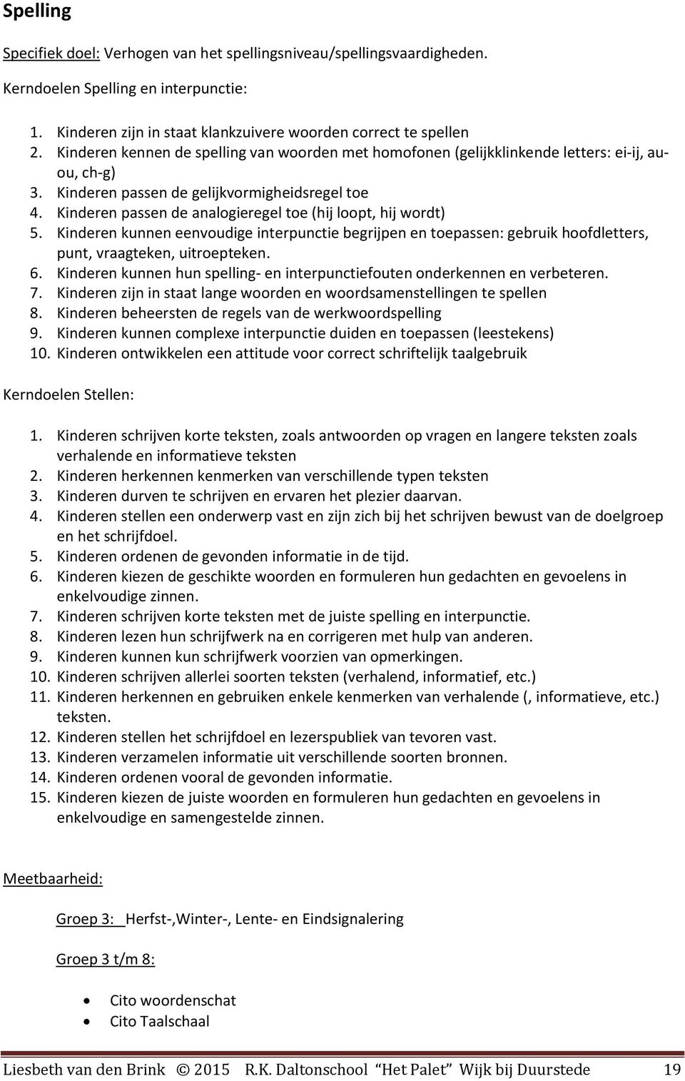 Kinderen passen de analogieregel toe (hij loopt, hij wordt) 5. Kinderen kunnen eenvoudige interpunctie begrijpen en toepassen: gebruik hoofdletters, punt, vraagteken, uitroepteken. 6.