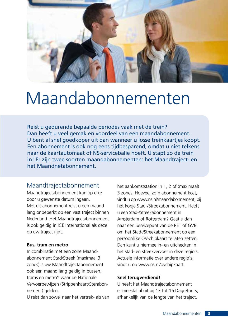 Er zijn twee soorten maandabonnementen: het Maandtraject- en het Maandnetabonnement. Maandtrajectabonnement Maandtrajectabonnement kan op elke door u gewenste datum ingaan.