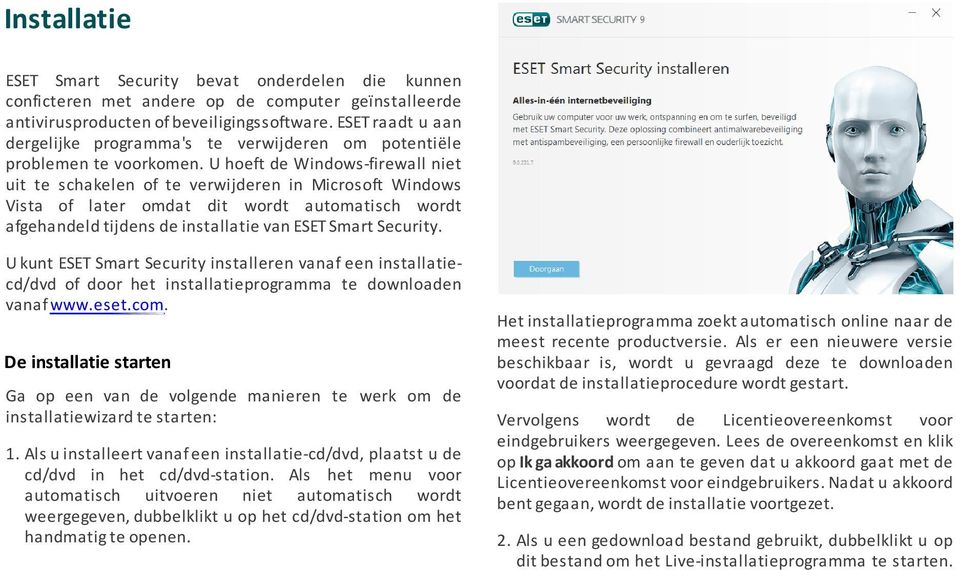 U hoeft de Windows-firewall niet uit te schakelen of te verwijderen in Microsoft Windows Vista of later omdat dit wordt automatisch wordt afgehandeld tijdens de installatie van ESET Smart Security.