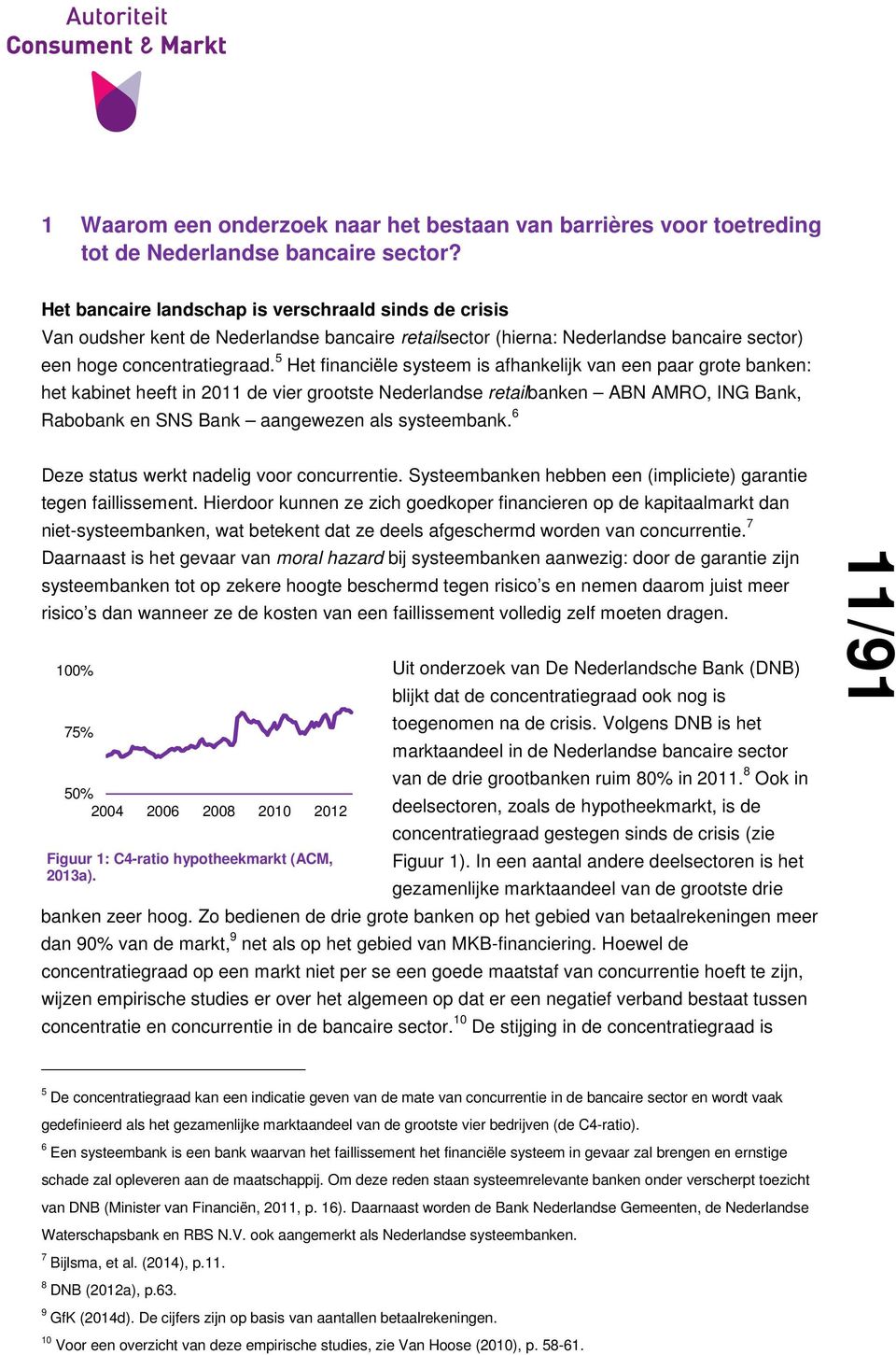 5 Het financiële systeem is afhankelijk van een paar grote banken: het kabinet heeft in 2011 de vier grootste Nederlandse retailbanken ABN AMRO, ING Bank, Rabobank en SNS Bank aangewezen als