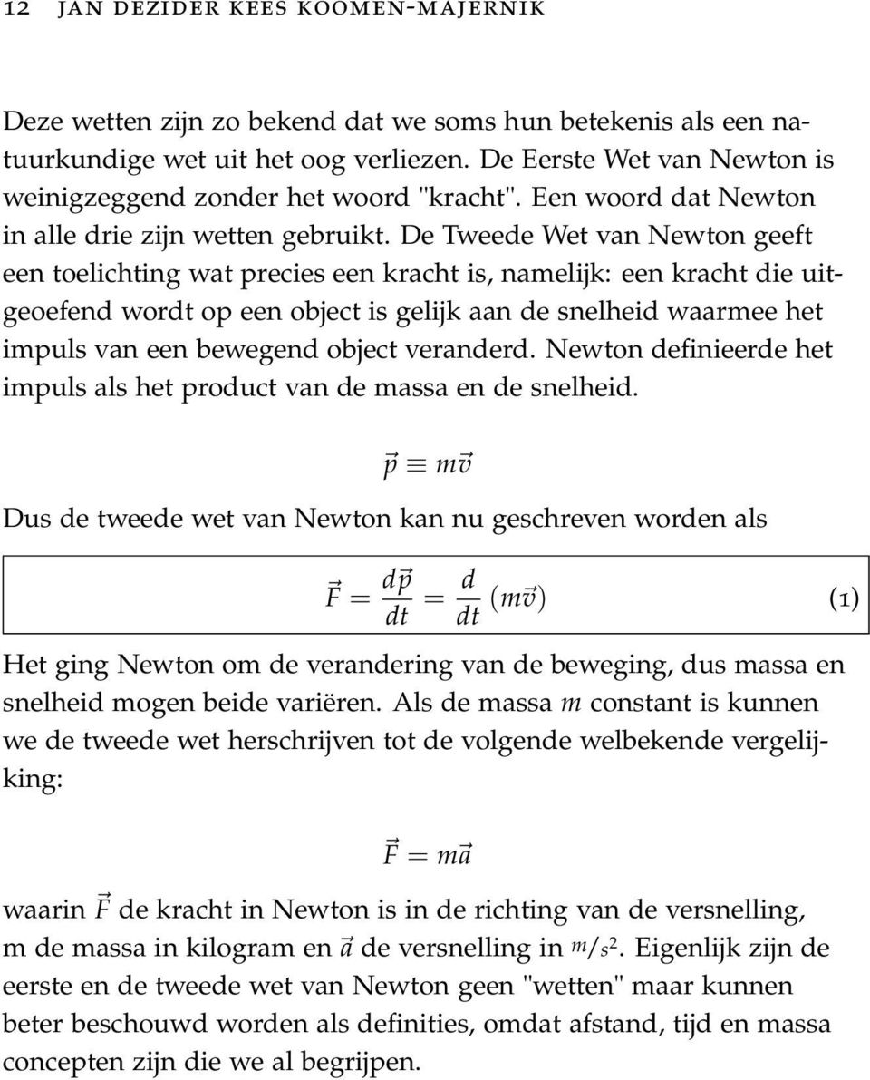 De Tweede Wet van Newton geeft een toelichting wat precies een kracht is, namelijk: een kracht die uitgeoefend wordt op een object is gelijk aan de snelheid waarmee het impuls van een bewegend object