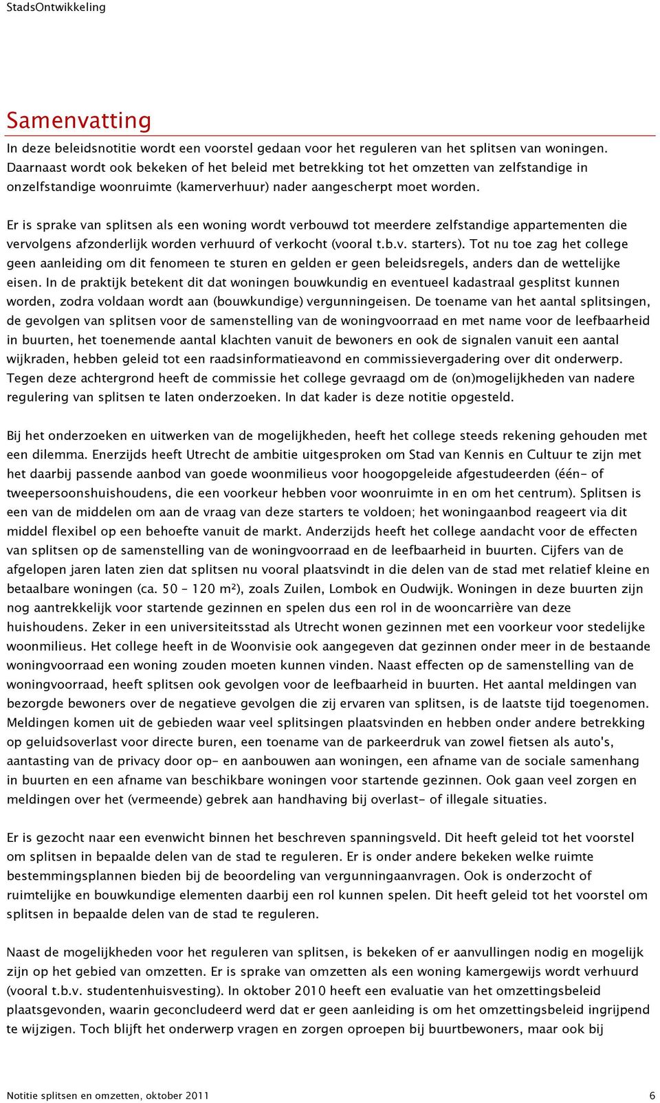 Er is sprake van splitsen als een woning wordt verbouwd tot meerdere zelfstandige appartementen die vervolgens afzonderlijk worden verhuurd of verkocht (vooral t.b.v. starters).