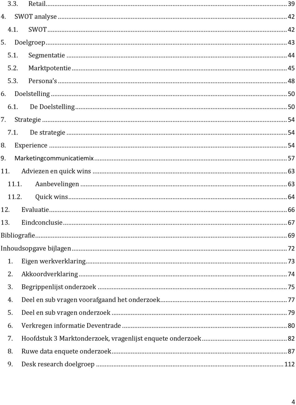 Eindconclusie... 67 Bibliografie... 69 Inhoudsopgave bijlagen... 72 1. Eigen werkverklaring... 73 2. Akkoordverklaring... 74 3. Begrippenlijst onderzoek... 75 4.