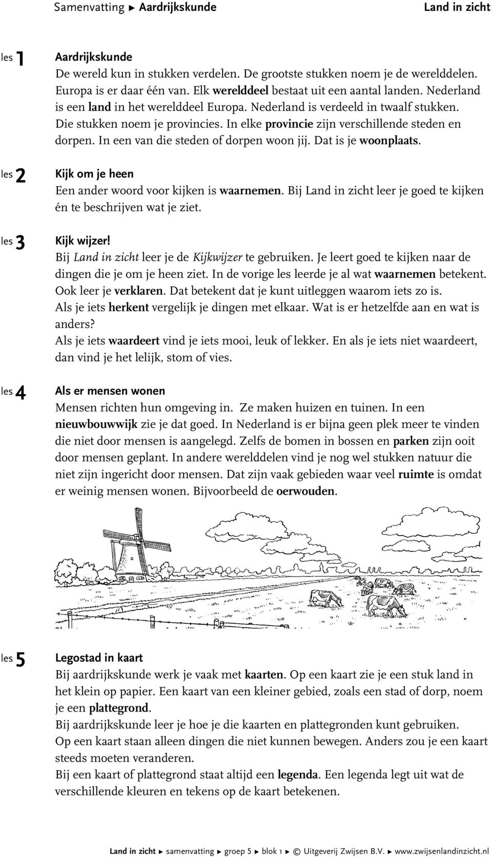 In elke provincie zijn verschillende steden en dorpen. In een van die steden of dorpen woon jij. Dat is je woonplaats. Kijk om je heen Een ander woord voor kijken is waarnemen.