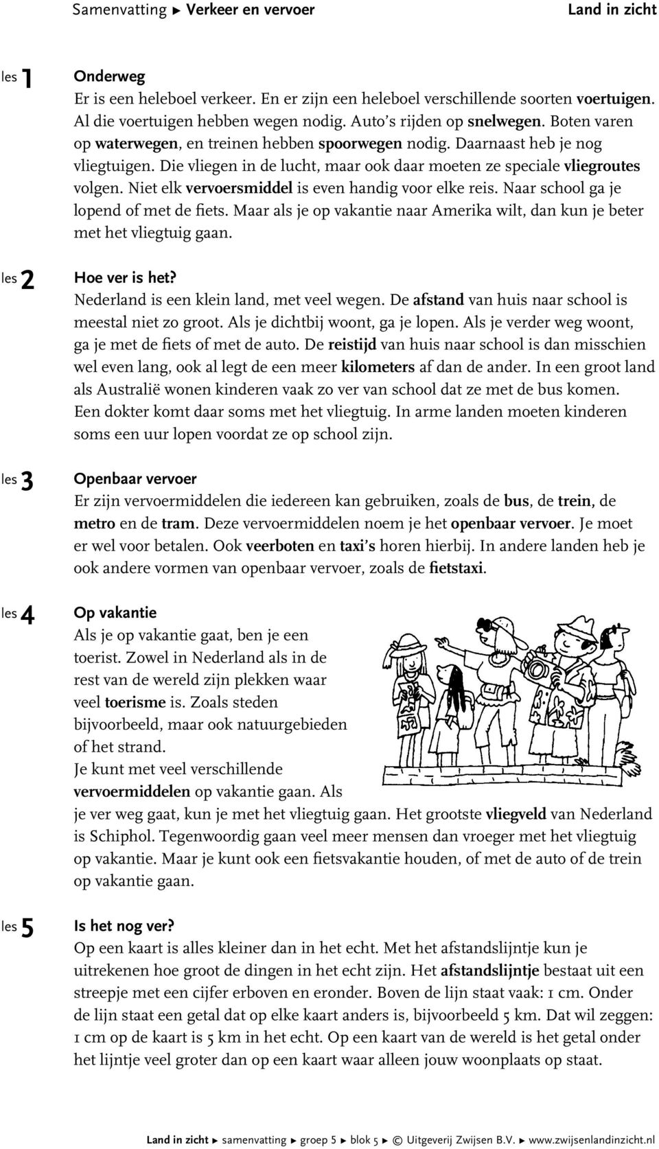 Die vliegen in de lucht, maar ook daar moeten ze speciale vliegroutes volgen. Niet elk vervoersmiddel is even handig voor elke reis. Naar school ga je lopend of met de fiets.