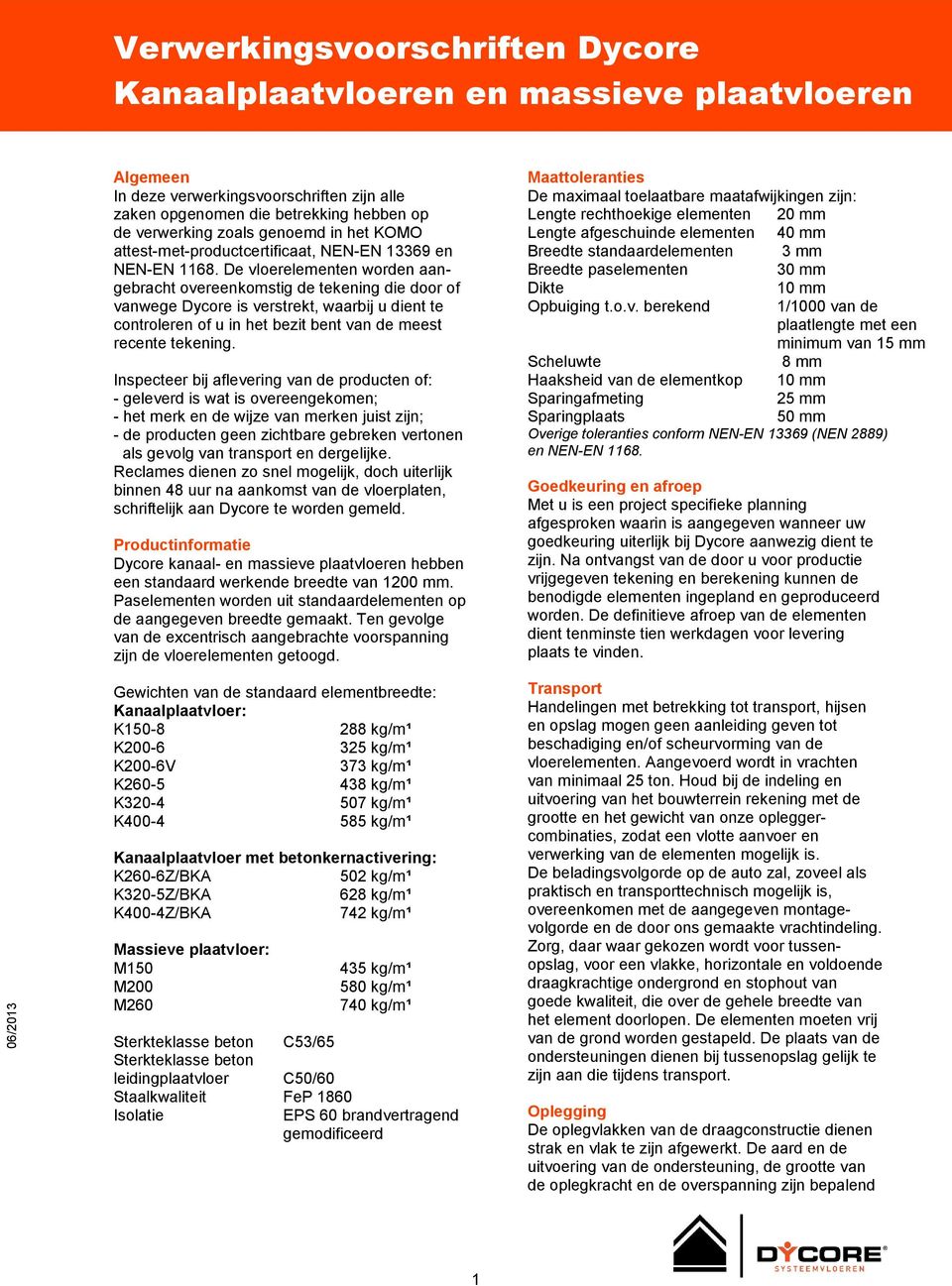 De vloerelementen worden aangebracht overeenkomstig de tekening die door of vanwege Dycore is verstrekt, waarbij u dient te controleren of u in het bezit bent van de meest recente tekening.