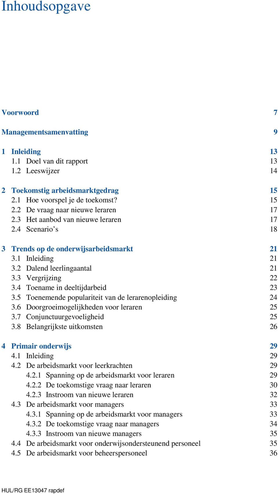 5 Toenemende populariteit van de lerarenopleiding 24 3.6 Doorgroeimogelijkheden voor leraren 25 3.7 Conjunctuurgevoeligheid 25 3.8 Belangrijkste uitkomsten 26 4 Primair onderwijs 29 4.