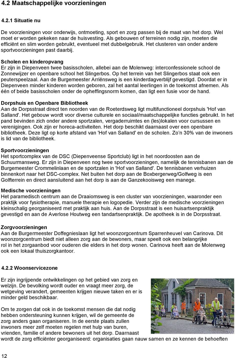 Scholen en kinderopvang Er zijn in Diepenveen twee basisscholen, allebei aan de Molenweg: interconfessionele school de Zonnewijzer en openbare school het Slingerbos.
