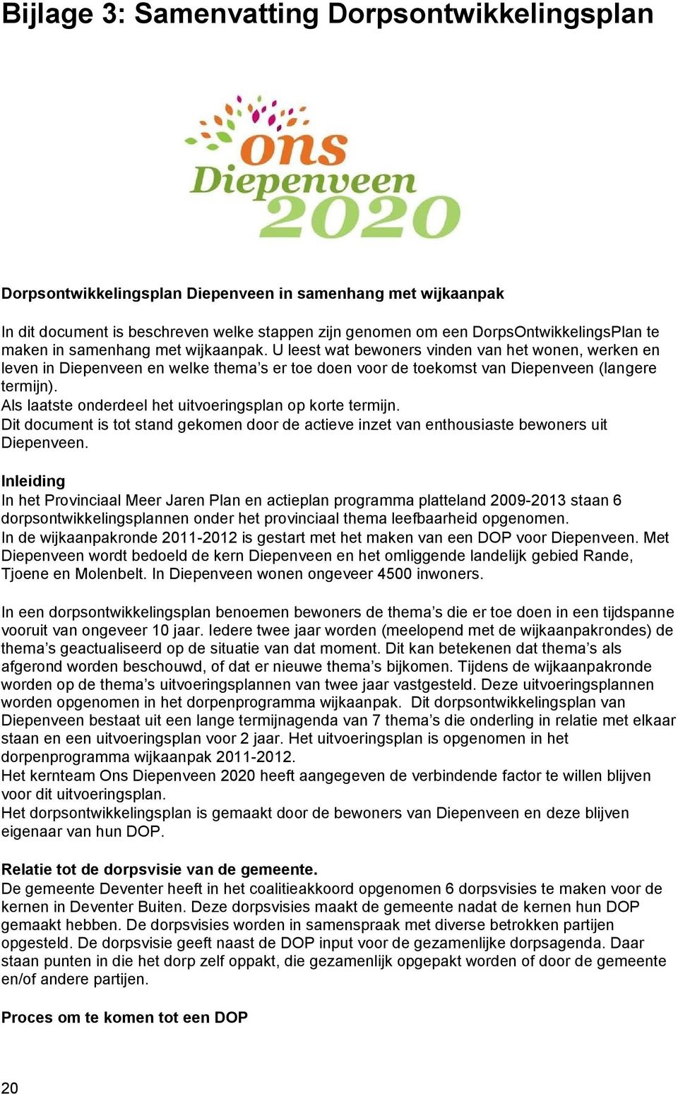 Als laatste onderdeel het uitvoeringsplan op korte termijn. Dit document is tot stand gekomen door de actieve inzet van enthousiaste bewoners uit Diepenveen.