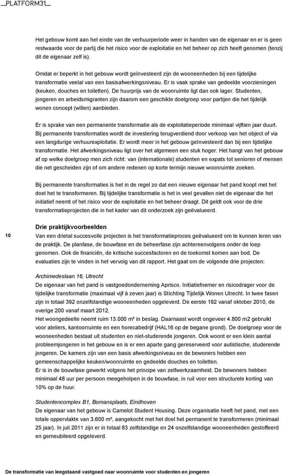 Er is vaak sprake van gedeelde voorzieningen (keuken, douches en toiletten). De huurprijs van de woonruimte ligt dan ook lager.