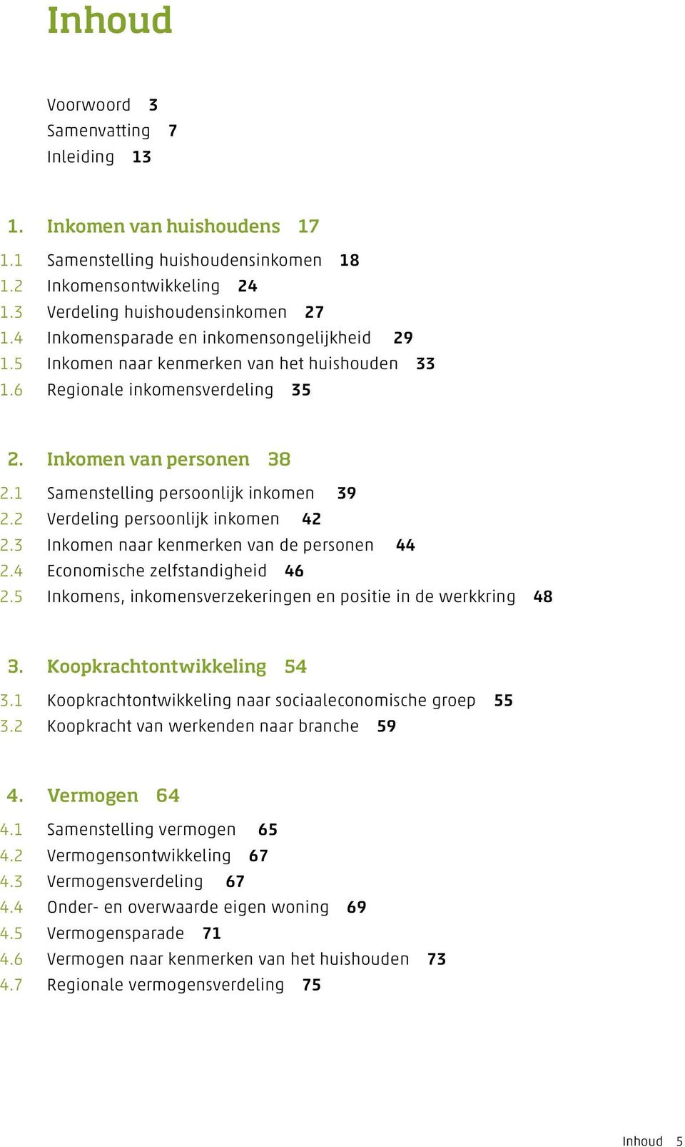 2 Verdeling persoonlijk inkomen 42 2.3 Inkomen naar kenmerken van de personen 44 2.4 Economische zelfstandigheid 46 2.5 Inkomens, inkomensverzekeringen en positie in de werkkring 48 3.