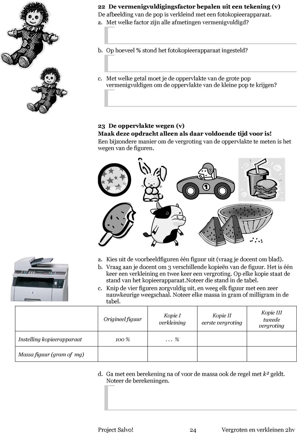 23 De oppervlakte wegen (v) Maak deze opdracht alleen als daar voldoende tijd voor is! Een bijzondere manier om de vergroting van de oppervlakte te meten is het wegen van de figuren. a. Kies uit de voorbeeldfiguren één figuur uit (vraag je docent om blad).