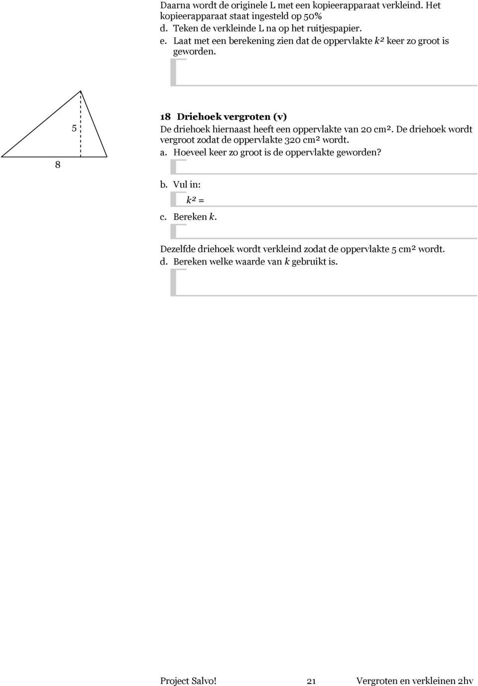 8 5 18 Driehoek vergroten (v) De driehoek hiernaast heeft een oppervlakte van 20 cm². De driehoek wordt vergroot zodat de oppervlakte 320 cm² wordt. a.