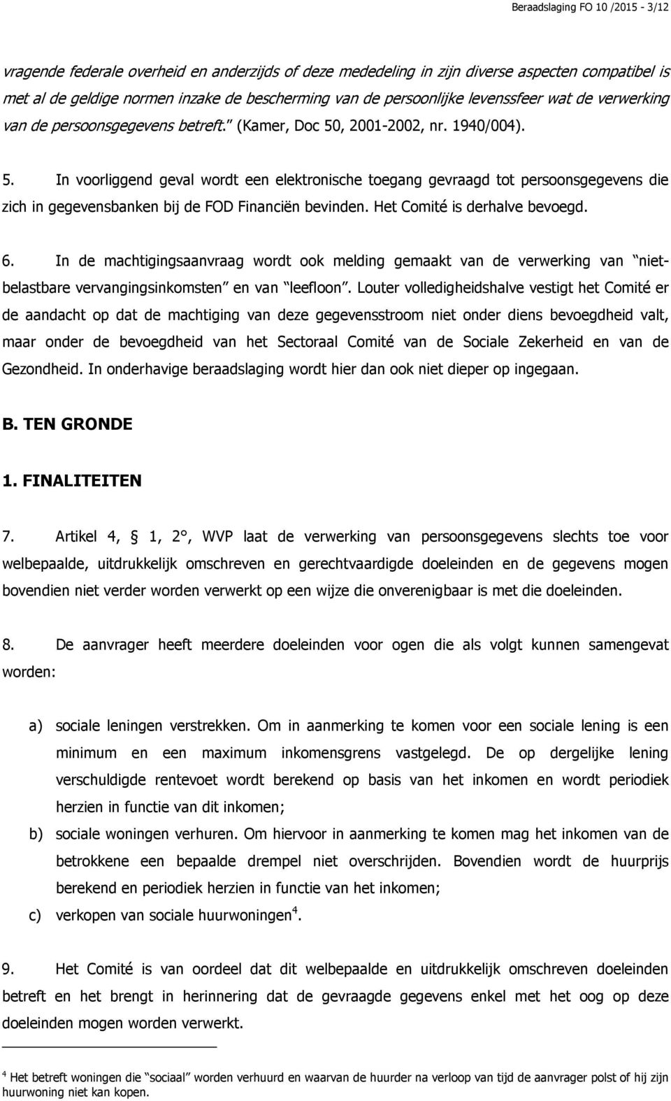 , 2001-2002, nr. 1940/004). 5. In voorliggend geval wordt een elektronische toegang gevraagd tot persoonsgegevens die zich in gegevensbanken bij de FOD Financiën bevinden.