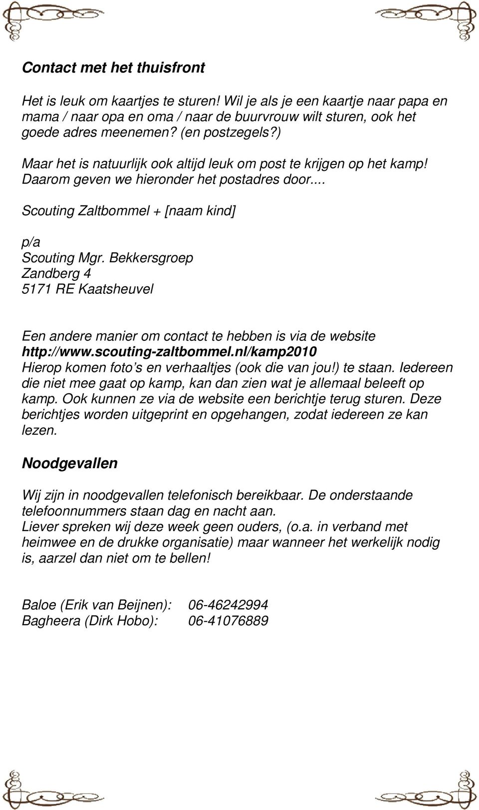 Bekkersgroep Zandberg 4 5171 RE Kaatsheuvel Een andere manier om contact te hebben is via de website http://www.scouting-zaltbommel.nl/kamp2010 Hierop komen foto s en verhaaltjes (ook die van jou!