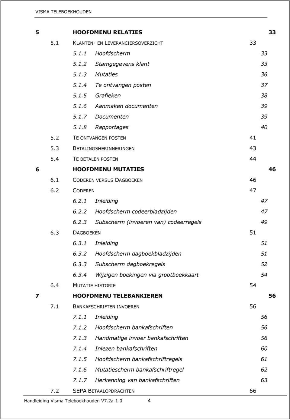 codeerregels 49 DAGBOEKEN 51 Inleiding 51 Hoofdscherm dagboekbladzijden 51 Subscherm dagboekregels 52 Wijzigen boekingen via grootboekkaart 54 MUTATIE HISTORIE 54 HOOFDMENU TELEBANKIEREN 56