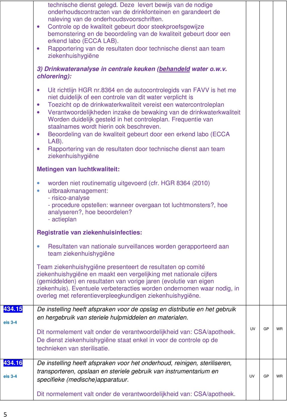 Rapportering van de resultaten door technische dienst aan team ziekenhuishygiëne 3) Drinkwateranalyse in centrale keuken (behandeld water o.w.v. chlorering): Uit richtlijn HGR nr.