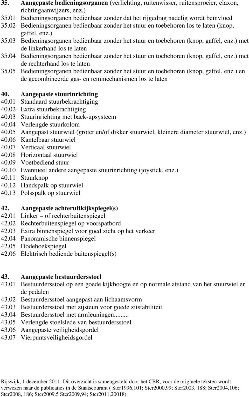 ) met de linkerhand los te laten 35.04 Bedieningsorganen bedienbaar zonder het stuur en toebehoren (knop, gaffel, enz.) met de rechterhand los te laten 35.