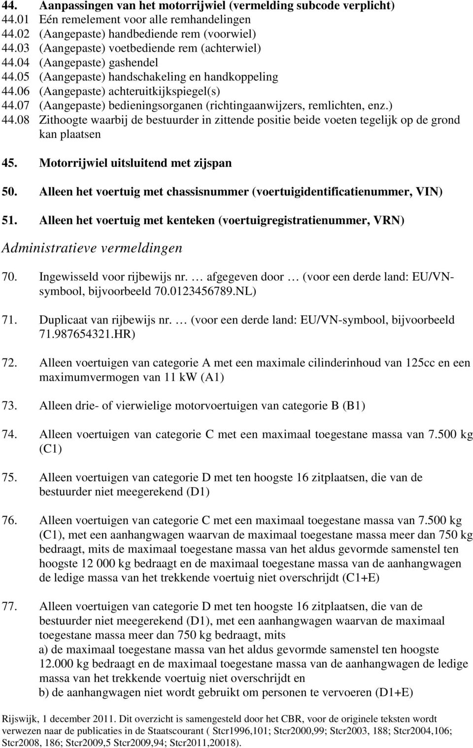 07 (Aangepaste) bedieningsorganen (richtingaanwijzers, remlichten, enz.) 44.08 Zithoogte waarbij de bestuurder in zittende positie beide voeten tegelijk op de grond kan plaatsen 45.