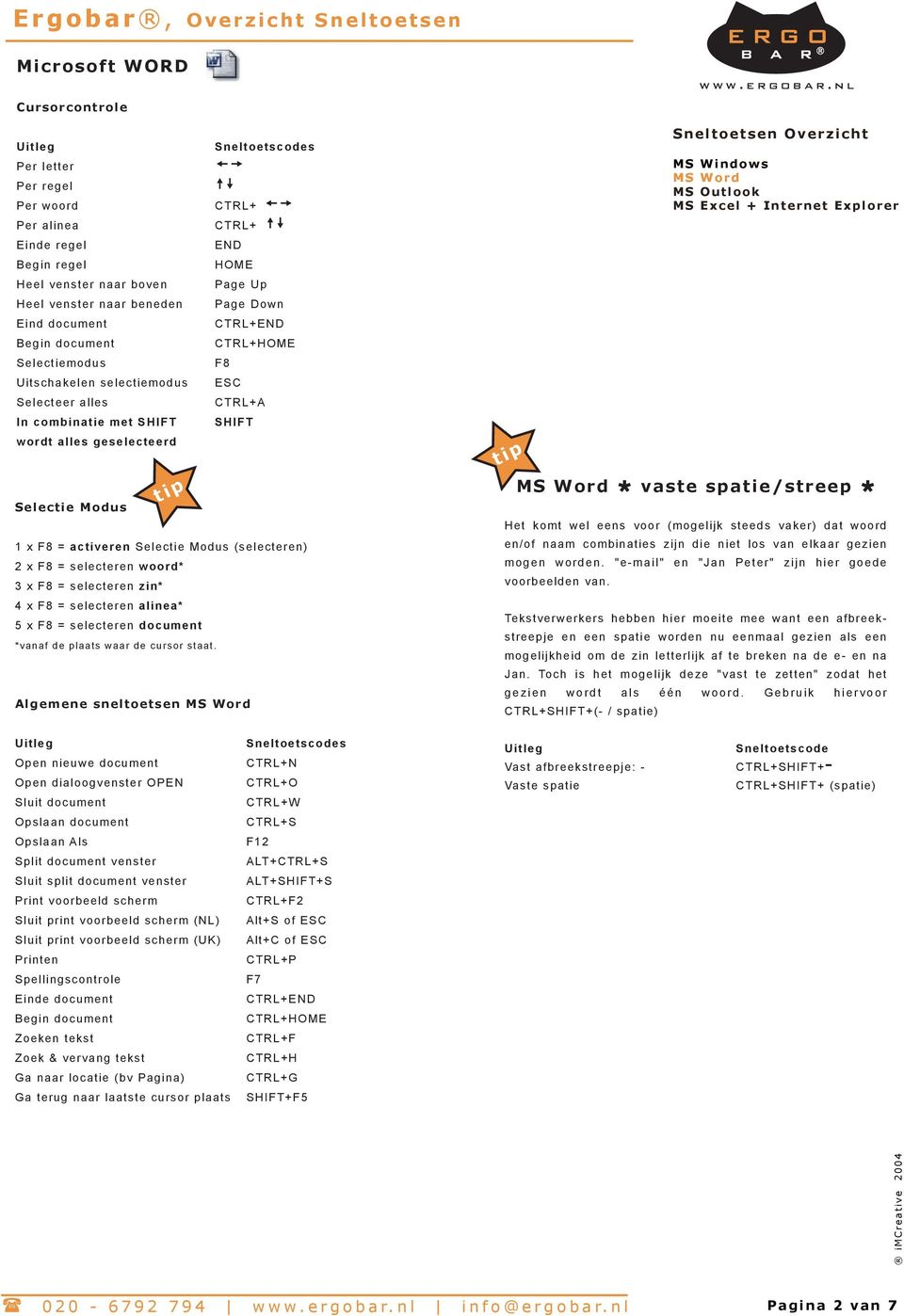 (selecteren) 2 x F8 = selecteren woord* 3 x F8 = selecteren zin* 4 x F8 = selecteren alinea* 5 x F8 = selecteren document *vanaf de plaats waar de cursor staat.