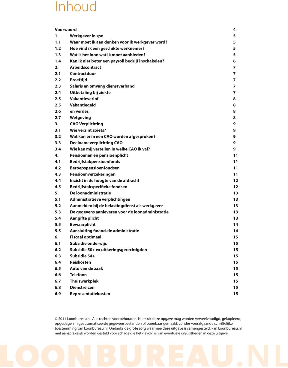 CAO Verplichting 9 3.1 Wie verzint zoiets? 9 3.2 Wat kan er in een CAO worden afgesproken? 9 3.3 Deelnameverplichting CAO 9 3.4 Wie kan mij vertellen in welke CAO ik val? 9 4.