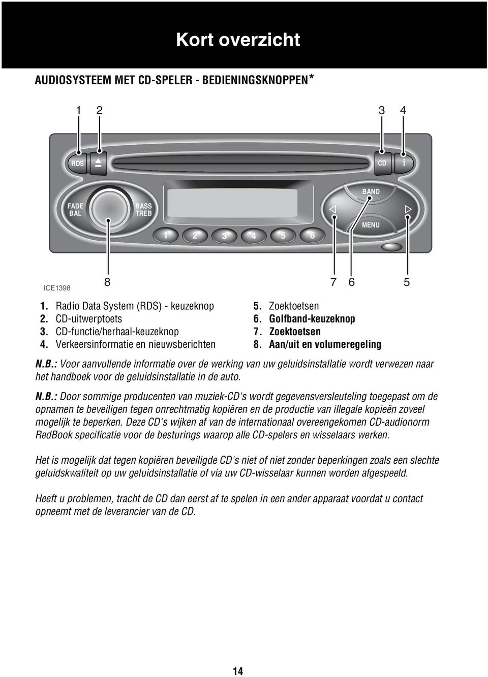 : Voor aanvullende informatie over de werking van uw geluidsinstallatie wordt verwezen naar het handboek voor de geluidsinstallatie in de auto. N.B.