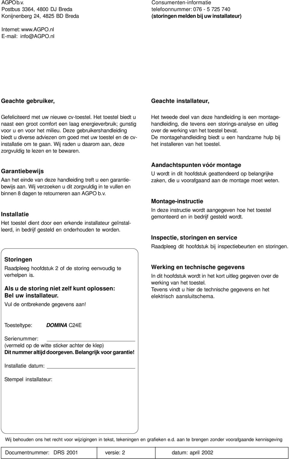 Het toestel biedt u naast een groot comfort een laag energieverbruik; gunstig voor u en voor het milieu.