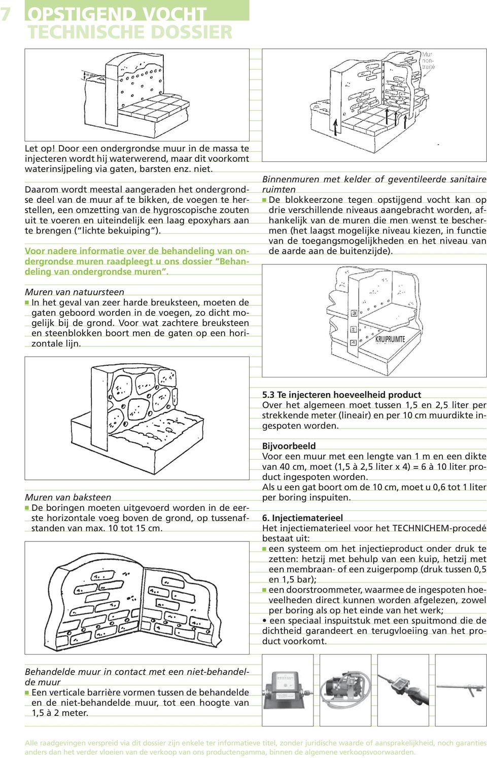 te brengen ( lichte bekuiping ). Voor nadere informatie over de behandeling van ondergrondse muren raadpleegt u ons dossier Behandeling van ondergrondse muren.