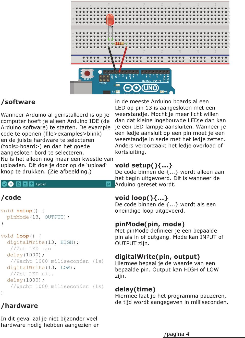 Dit doe je door op de upload knop te drukken. (Zie afbeelding.) in de meeste Arduino boards al een LED op pin 13 is aangesloten met een weerstandje.