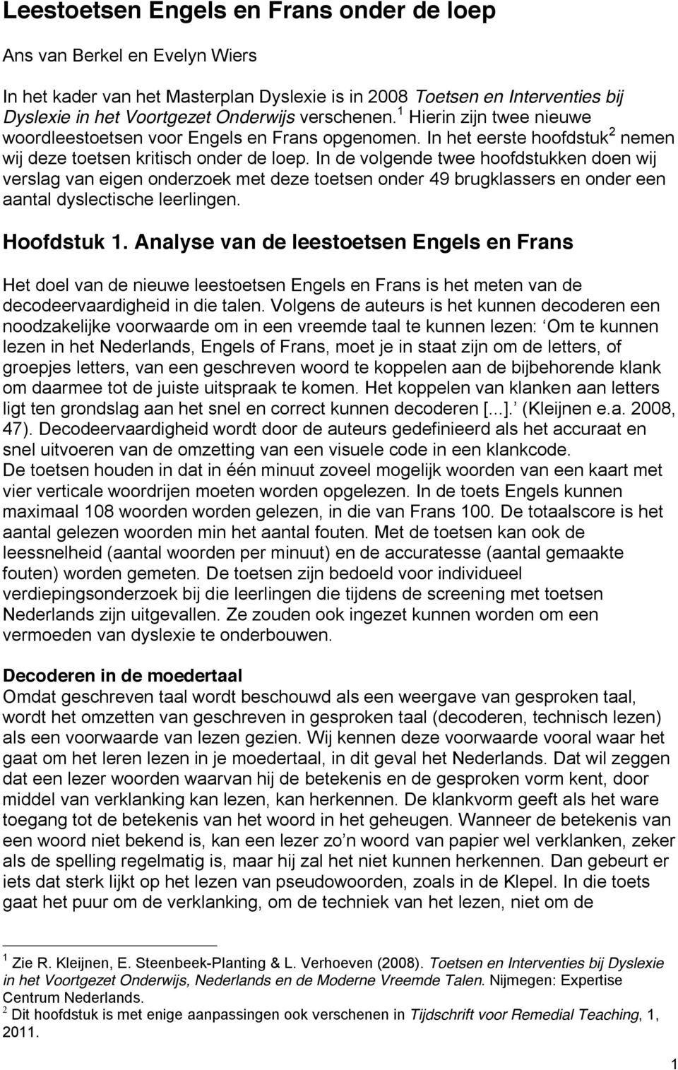 In de volgende twee hoofdstukken doen wij verslag van eigen onderzoek met deze toetsen onder 49 brugklassers en onder een aantal dyslectische leerlingen. Hoofdstuk 1.