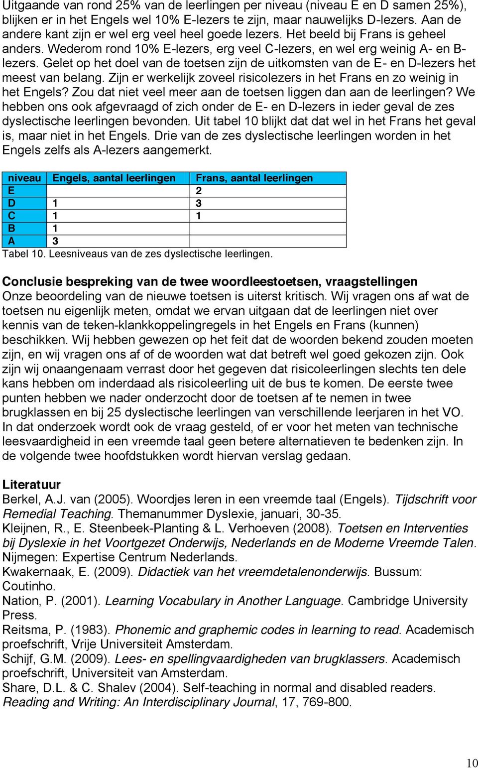 Gelet op het doel van de toetsen zijn de uitkomsten van de E- en D-lezers het meest van belang. Zijn er werkelijk zoveel risicolezers in het Frans en zo weinig in het Engels?