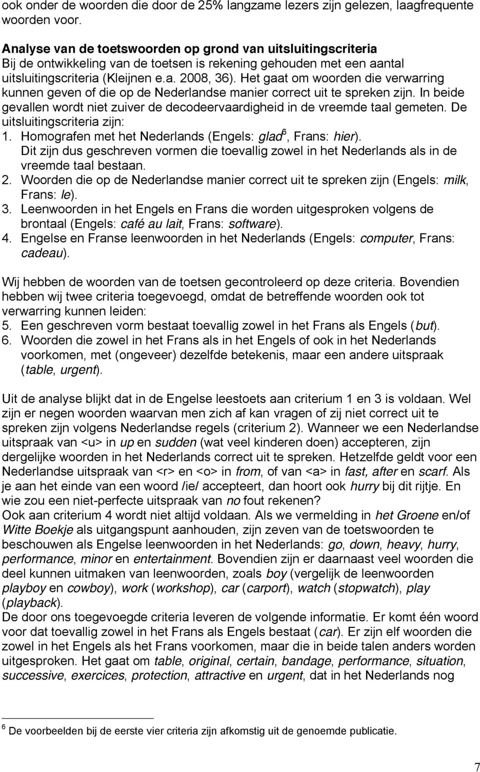 Het gaat om die verwarring kunnen geven of die op de Nederlandse manier correct uit te spreken zijn. In beide gevallen wordt niet zuiver de decodeervaardigheid in de vreemde taal gemeten.