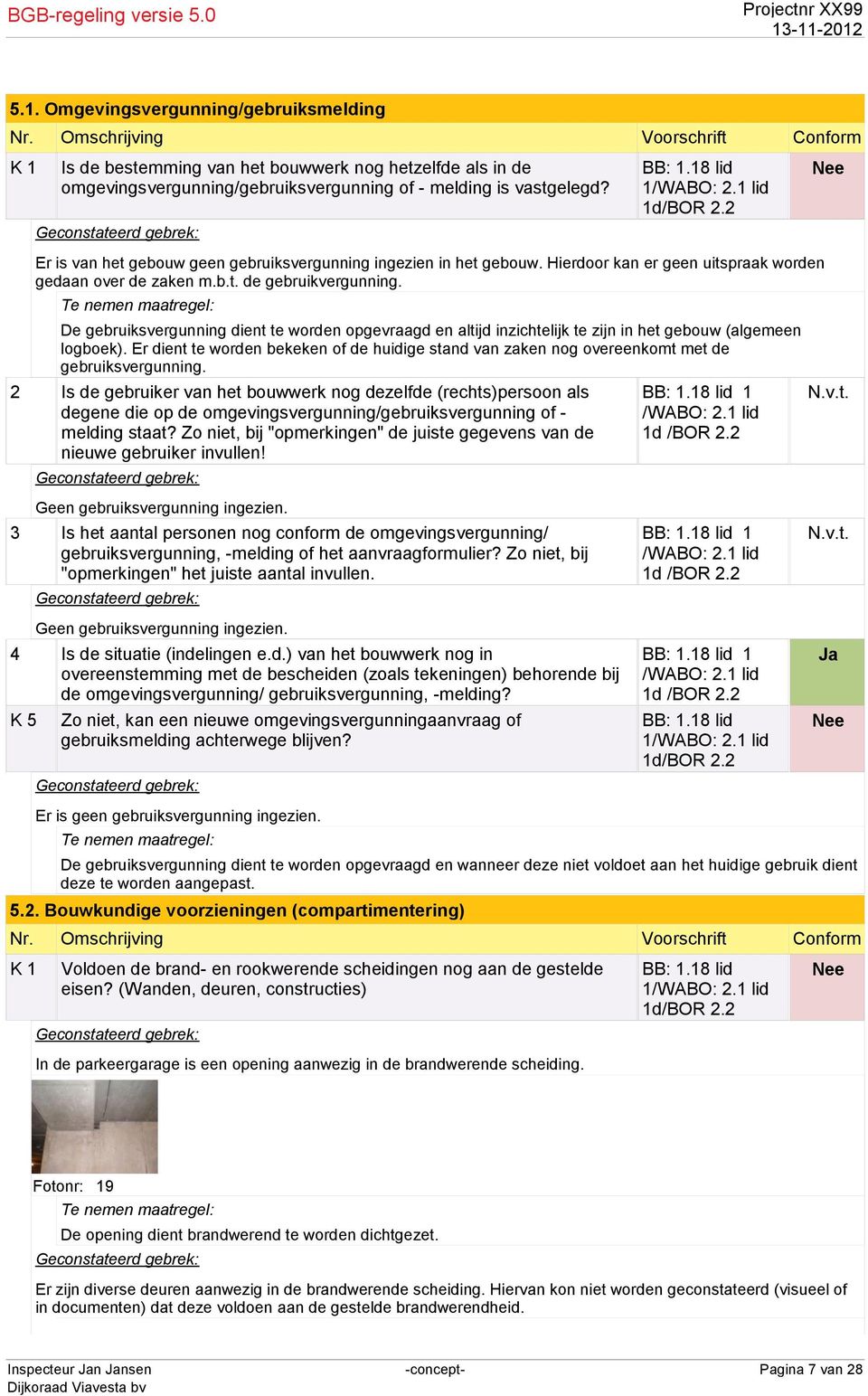 2 Er is van het gebouw geen gebruiksvergunning ingezien in het gebouw. Hierdoor kan er geen uitspraak worden gedaan over de zaken m.b.t. de gebruikvergunning.